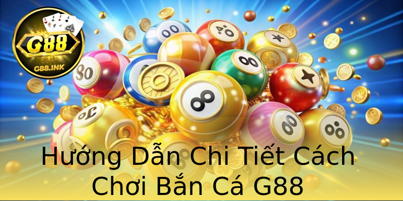Hướng Dẫn Chi Tiết Cách Chơi Bắn Cá G88 Hướng Dẫn Chi Tiết Cách Chơi Bắn Cá G88